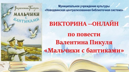 Читальный зал городской библиотеки г. Новодвинска в канун Дня ВМФ приглашает принять участие в онлайн-викторине по повести Валентина Пикуля «Мальчики с бантиками».