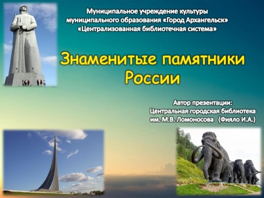 Центральная городская библиотека им. М. В. Ломоносова города Архангельска к Международному дню памятников и исторических мест (18 апреля) подготовила виртуальную экскурсию «Знаменитые памятники России».